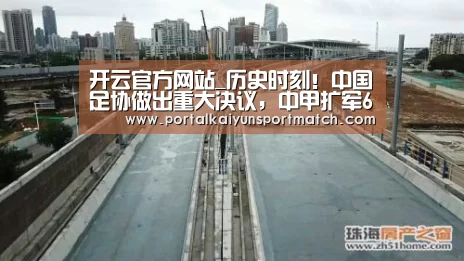 开云官方网站_历史时刻!中国足协做出重大决议,中甲扩军6选4名单即将出炉(图1) 开云体育官网