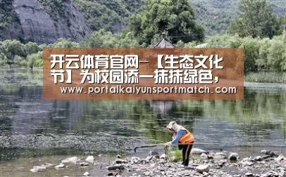 开云体育官网-【生态文化节】为校园添一抹抹绿色,彰显南林智慧(图2) 开云官方网站