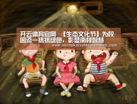 开云体育官网-【生态文化节】为校园添一抹抹绿色,彰显南林智慧(图1) 开云官方网站