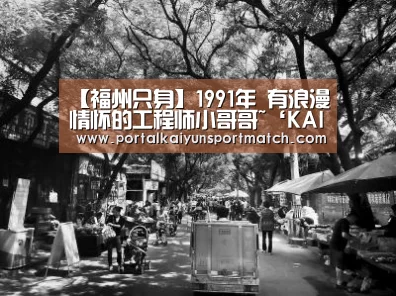 【福州只身】1991年 有浪漫情怀的工程师小哥哥~‘KAIYUN体育’(图2) 开云官方网站