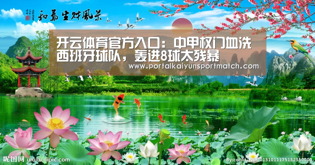 开云体育官方入口:中甲权门血洗西班牙球队,轰进8球太残暴(图3) 开云体育官网