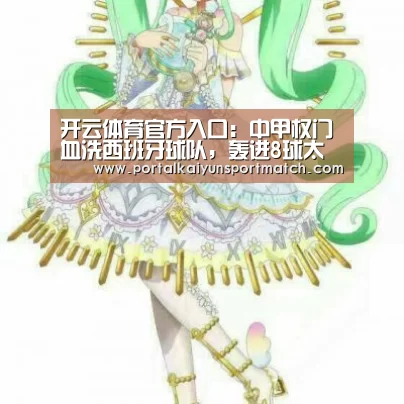 开云体育官方入口:中甲权门血洗西班牙球队,轰进8球太残暴(图2) KAIYUN体育
