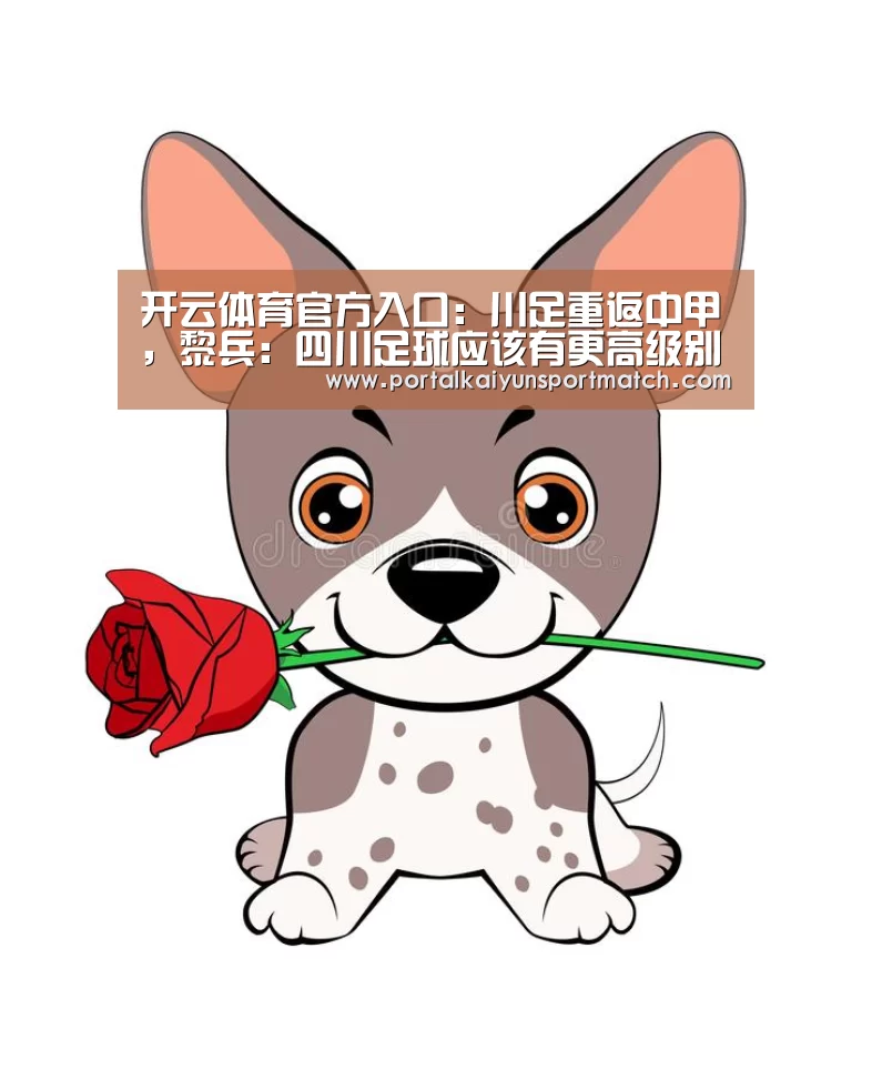 开云体育官方入口:川足重返中甲,黎兵:四川足球应该有更高级别球队(图1) 开云体育官网